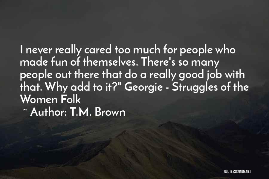 T.M. Brown Quotes: I Never Really Cared Too Much For People Who Made Fun Of Themselves. There's So Many People Out There That