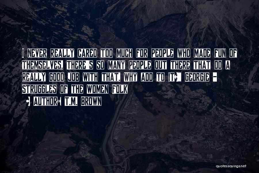 T.M. Brown Quotes: I Never Really Cared Too Much For People Who Made Fun Of Themselves. There's So Many People Out There That