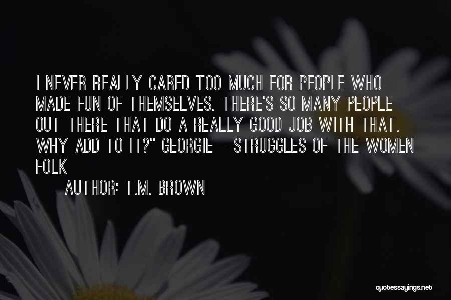 T.M. Brown Quotes: I Never Really Cared Too Much For People Who Made Fun Of Themselves. There's So Many People Out There That