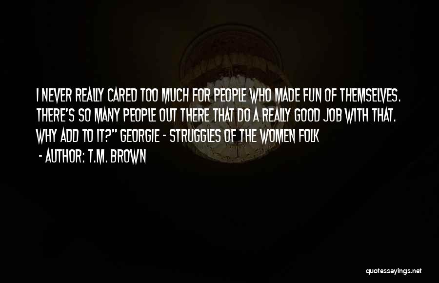 T.M. Brown Quotes: I Never Really Cared Too Much For People Who Made Fun Of Themselves. There's So Many People Out There That