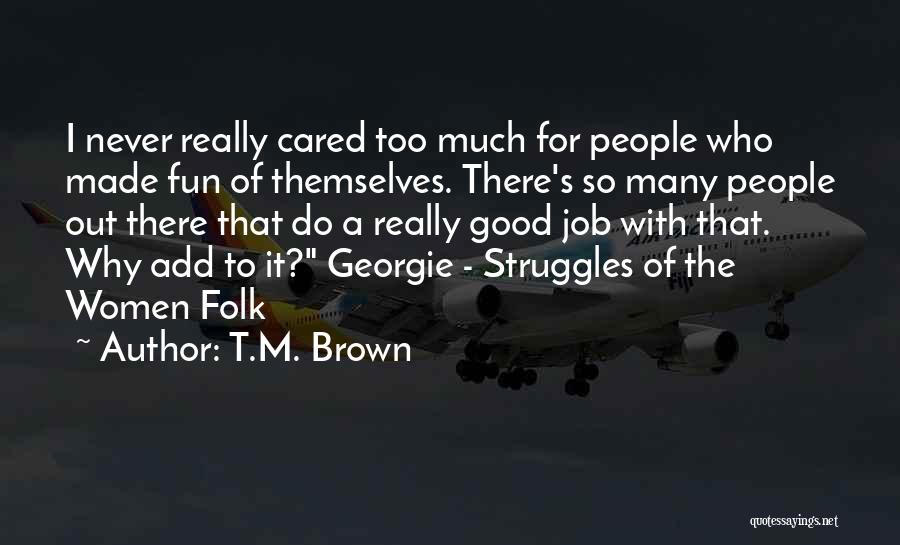 T.M. Brown Quotes: I Never Really Cared Too Much For People Who Made Fun Of Themselves. There's So Many People Out There That