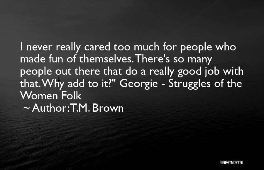 T.M. Brown Quotes: I Never Really Cared Too Much For People Who Made Fun Of Themselves. There's So Many People Out There That