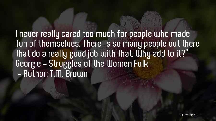 T.M. Brown Quotes: I Never Really Cared Too Much For People Who Made Fun Of Themselves. There's So Many People Out There That