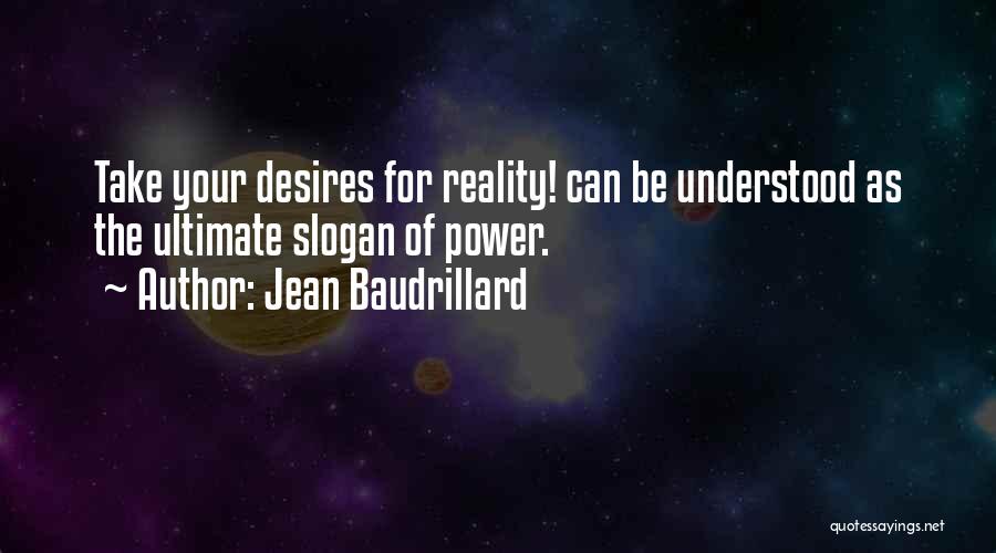 Jean Baudrillard Quotes: Take Your Desires For Reality! Can Be Understood As The Ultimate Slogan Of Power.
