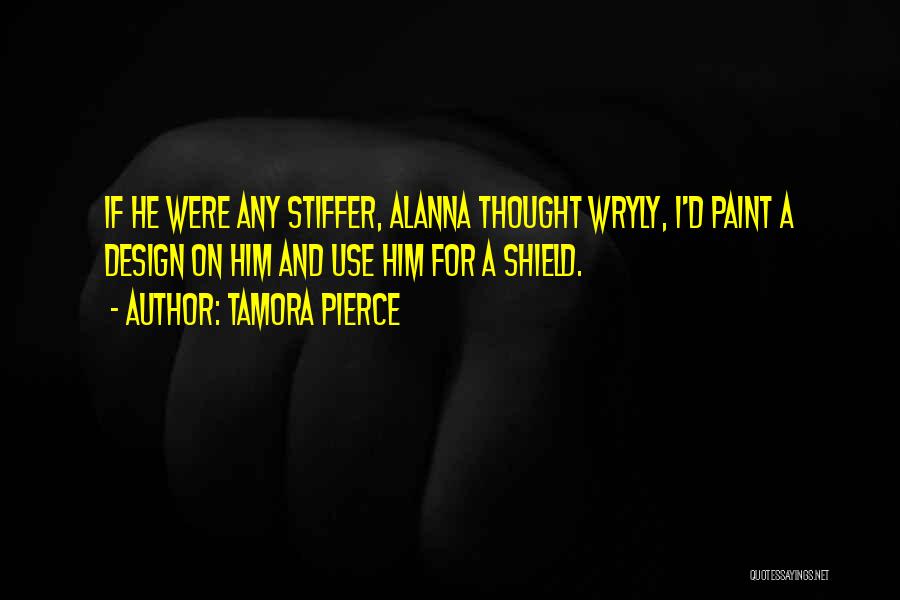 Tamora Pierce Quotes: If He Were Any Stiffer, Alanna Thought Wryly, I'd Paint A Design On Him And Use Him For A Shield.
