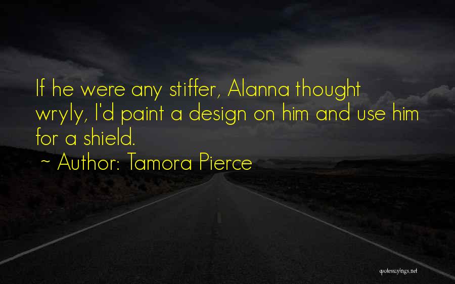 Tamora Pierce Quotes: If He Were Any Stiffer, Alanna Thought Wryly, I'd Paint A Design On Him And Use Him For A Shield.