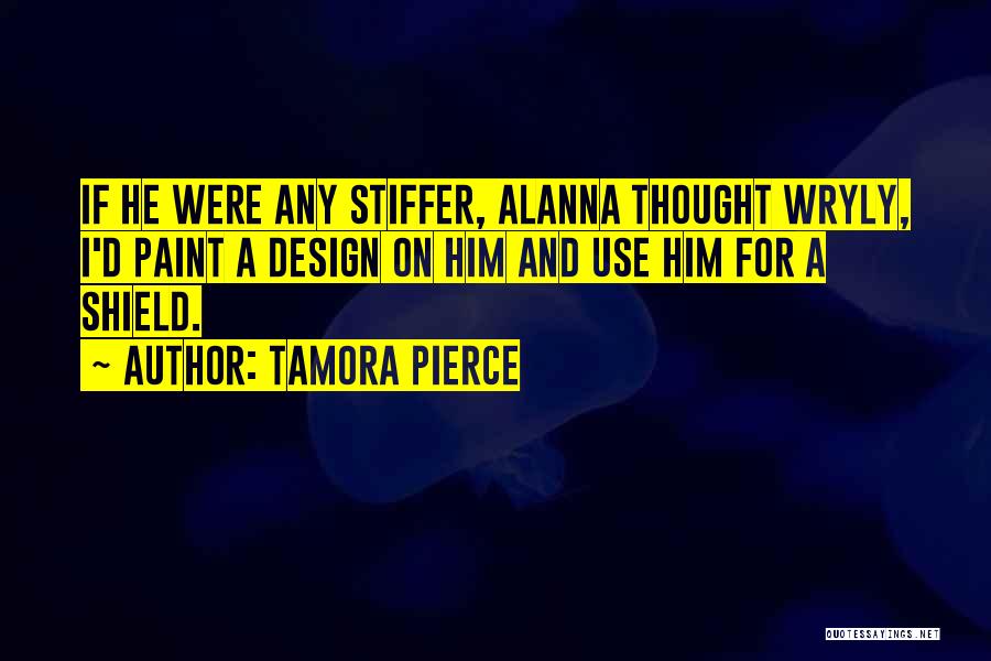 Tamora Pierce Quotes: If He Were Any Stiffer, Alanna Thought Wryly, I'd Paint A Design On Him And Use Him For A Shield.