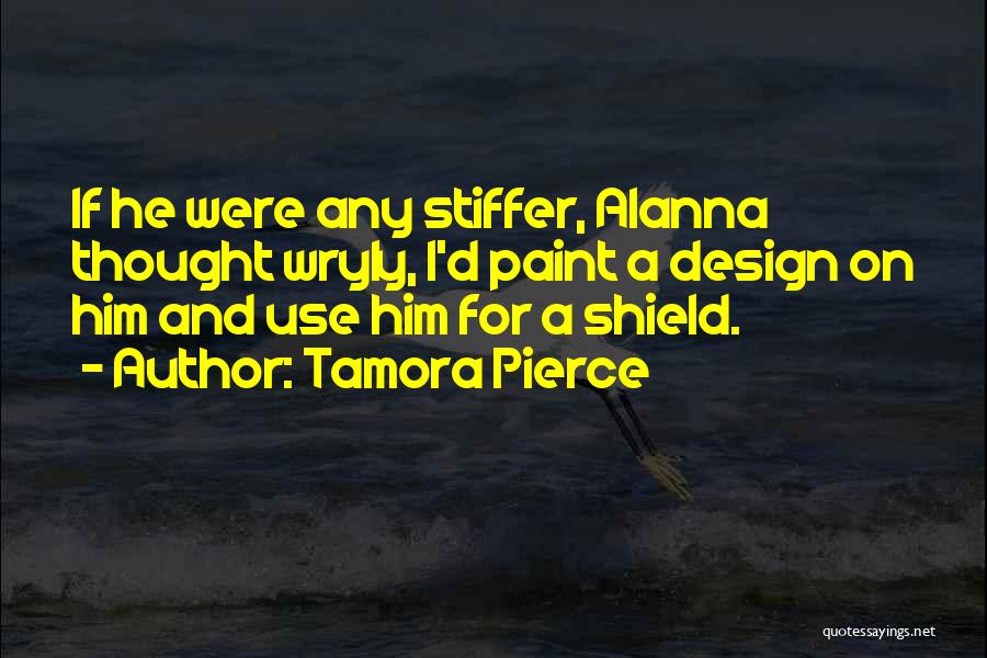 Tamora Pierce Quotes: If He Were Any Stiffer, Alanna Thought Wryly, I'd Paint A Design On Him And Use Him For A Shield.