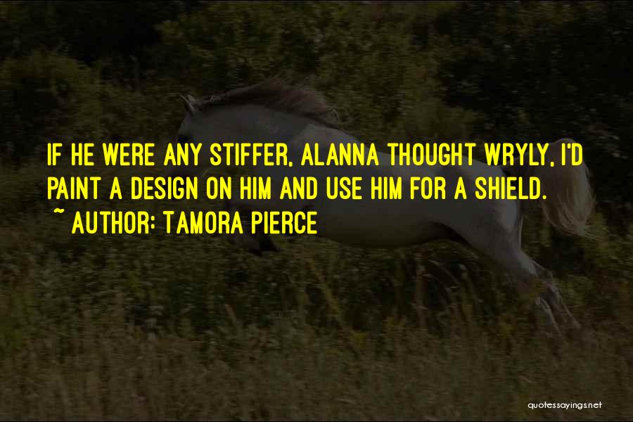 Tamora Pierce Quotes: If He Were Any Stiffer, Alanna Thought Wryly, I'd Paint A Design On Him And Use Him For A Shield.