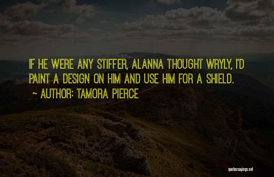 Tamora Pierce Quotes: If He Were Any Stiffer, Alanna Thought Wryly, I'd Paint A Design On Him And Use Him For A Shield.