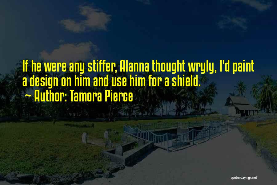 Tamora Pierce Quotes: If He Were Any Stiffer, Alanna Thought Wryly, I'd Paint A Design On Him And Use Him For A Shield.