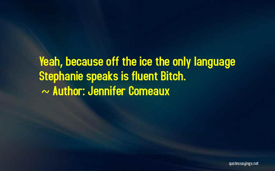 Jennifer Comeaux Quotes: Yeah, Because Off The Ice The Only Language Stephanie Speaks Is Fluent Bitch.