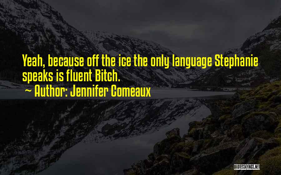 Jennifer Comeaux Quotes: Yeah, Because Off The Ice The Only Language Stephanie Speaks Is Fluent Bitch.