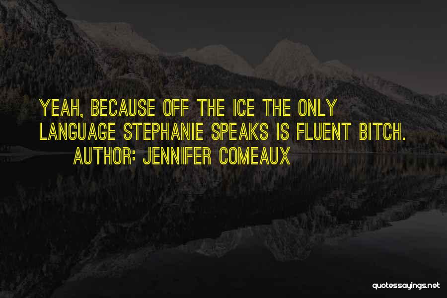 Jennifer Comeaux Quotes: Yeah, Because Off The Ice The Only Language Stephanie Speaks Is Fluent Bitch.