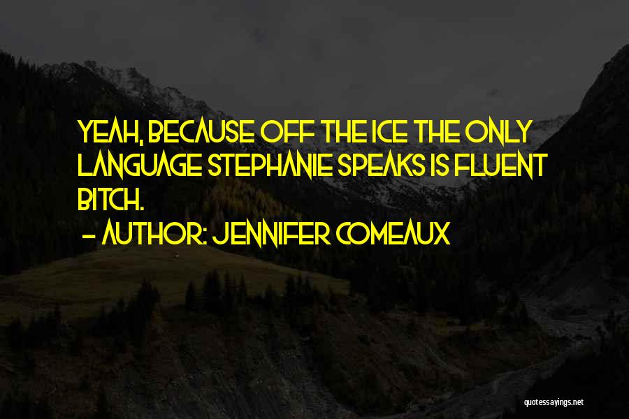 Jennifer Comeaux Quotes: Yeah, Because Off The Ice The Only Language Stephanie Speaks Is Fluent Bitch.