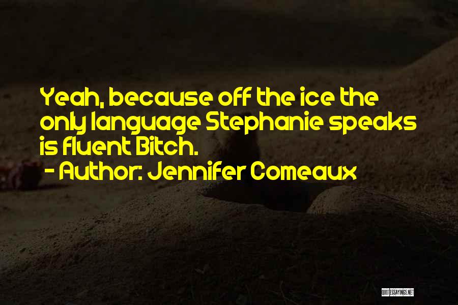 Jennifer Comeaux Quotes: Yeah, Because Off The Ice The Only Language Stephanie Speaks Is Fluent Bitch.