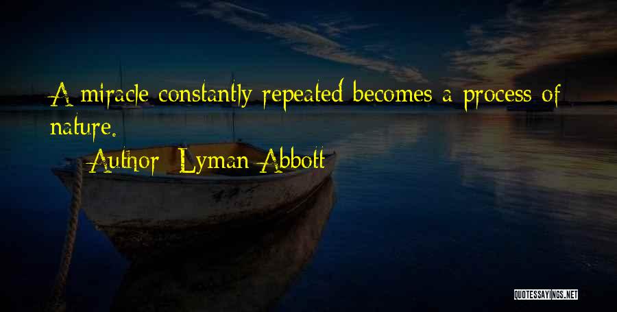 Lyman Abbott Quotes: A Miracle Constantly Repeated Becomes A Process Of Nature.