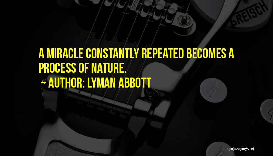 Lyman Abbott Quotes: A Miracle Constantly Repeated Becomes A Process Of Nature.