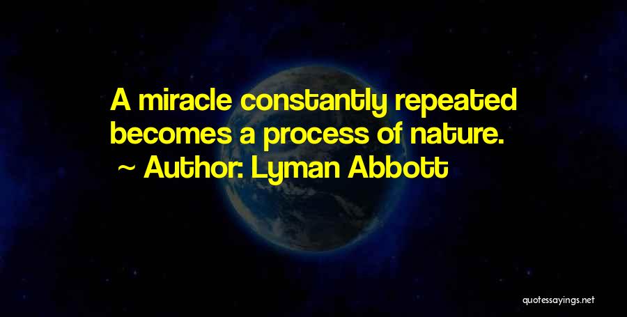 Lyman Abbott Quotes: A Miracle Constantly Repeated Becomes A Process Of Nature.