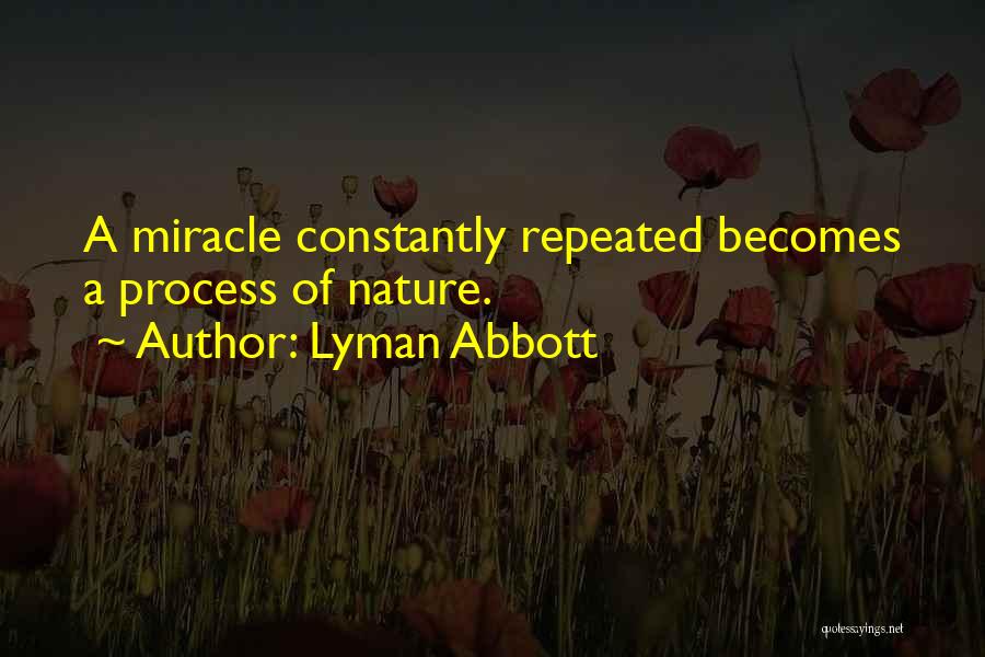Lyman Abbott Quotes: A Miracle Constantly Repeated Becomes A Process Of Nature.