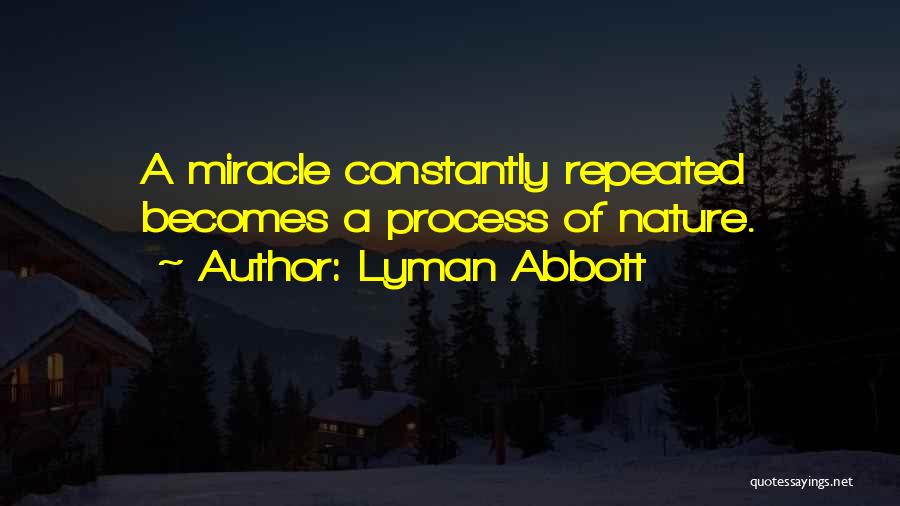 Lyman Abbott Quotes: A Miracle Constantly Repeated Becomes A Process Of Nature.