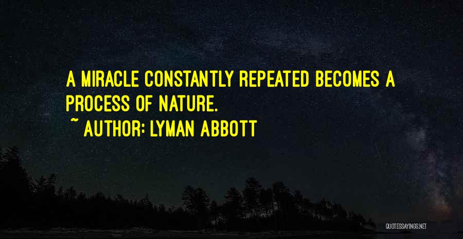 Lyman Abbott Quotes: A Miracle Constantly Repeated Becomes A Process Of Nature.
