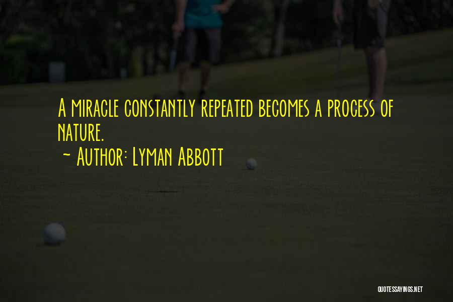 Lyman Abbott Quotes: A Miracle Constantly Repeated Becomes A Process Of Nature.