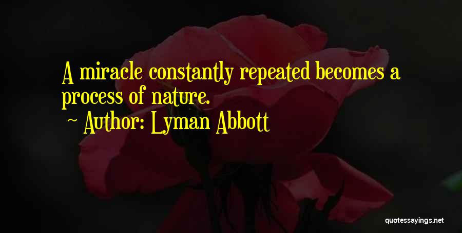 Lyman Abbott Quotes: A Miracle Constantly Repeated Becomes A Process Of Nature.