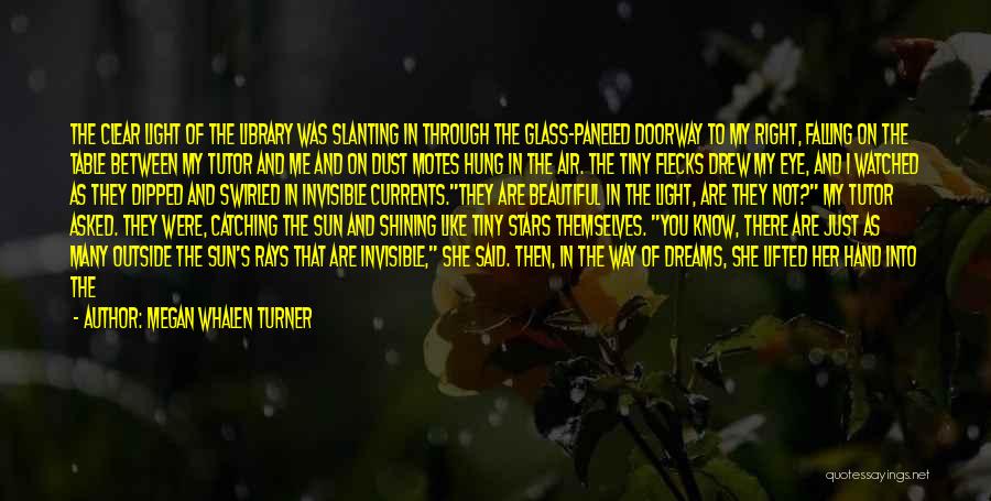 Megan Whalen Turner Quotes: The Clear Light Of The Library Was Slanting In Through The Glass-paneled Doorway To My Right, Falling On The Table