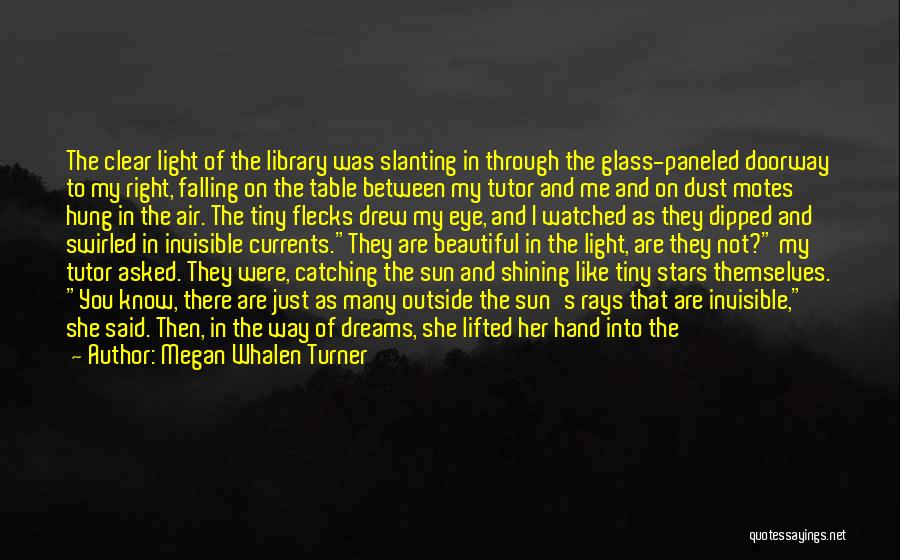 Megan Whalen Turner Quotes: The Clear Light Of The Library Was Slanting In Through The Glass-paneled Doorway To My Right, Falling On The Table