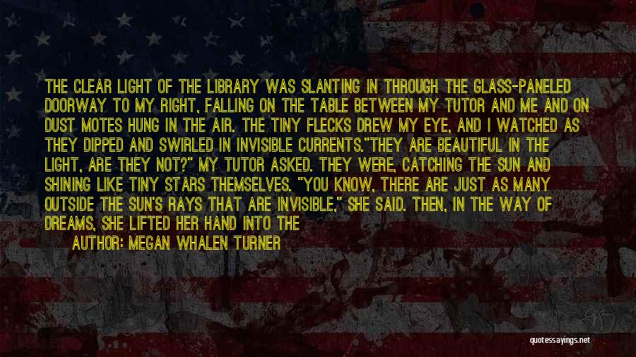 Megan Whalen Turner Quotes: The Clear Light Of The Library Was Slanting In Through The Glass-paneled Doorway To My Right, Falling On The Table