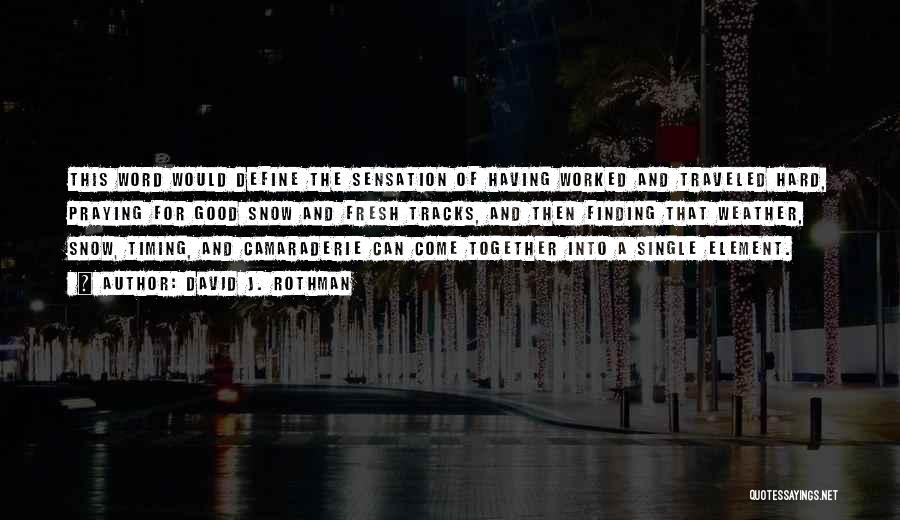 David J. Rothman Quotes: This Word Would Define The Sensation Of Having Worked And Traveled Hard, Praying For Good Snow And Fresh Tracks, And