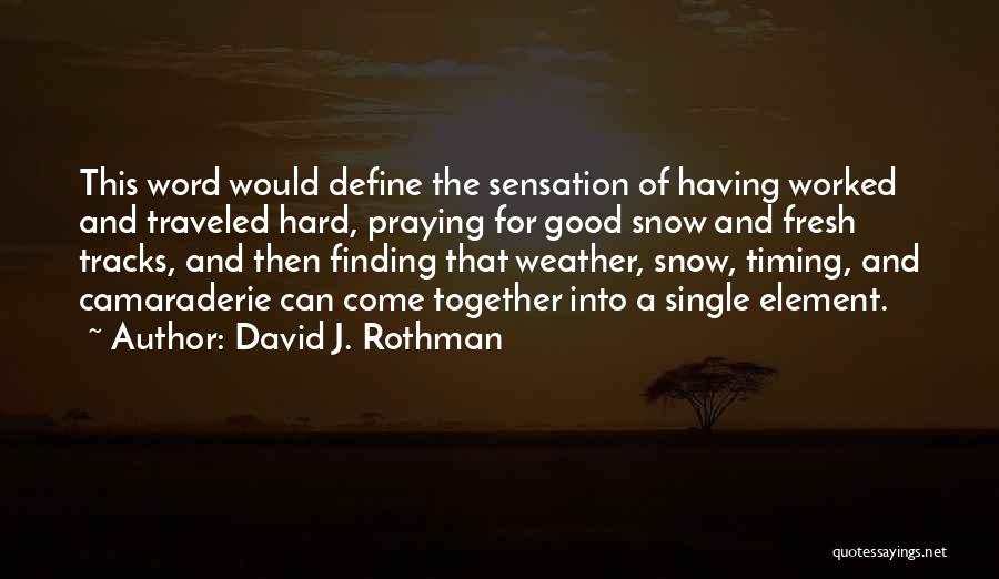 David J. Rothman Quotes: This Word Would Define The Sensation Of Having Worked And Traveled Hard, Praying For Good Snow And Fresh Tracks, And