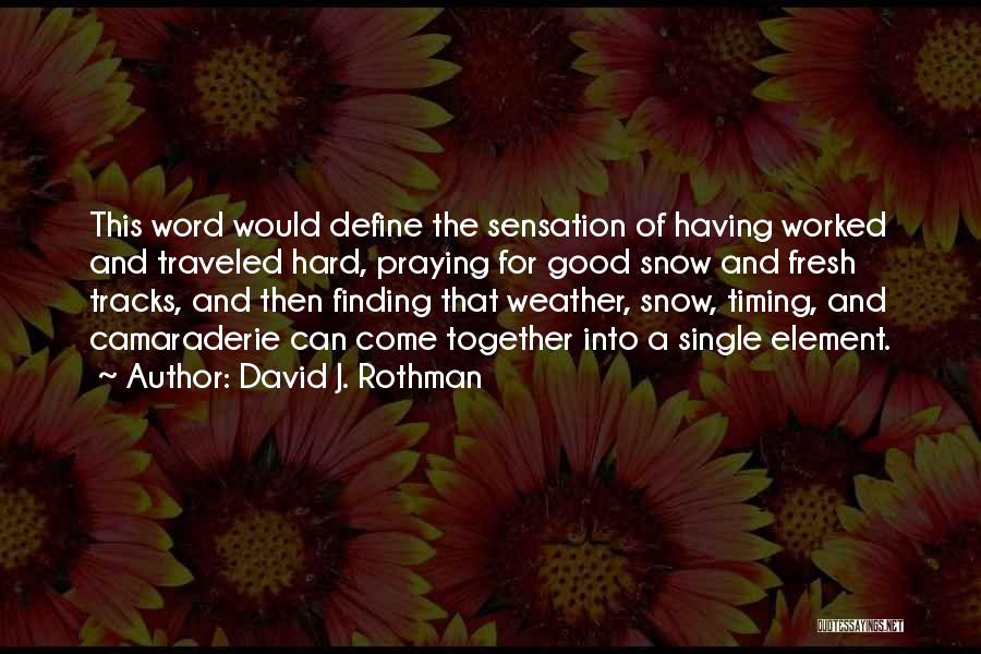 David J. Rothman Quotes: This Word Would Define The Sensation Of Having Worked And Traveled Hard, Praying For Good Snow And Fresh Tracks, And