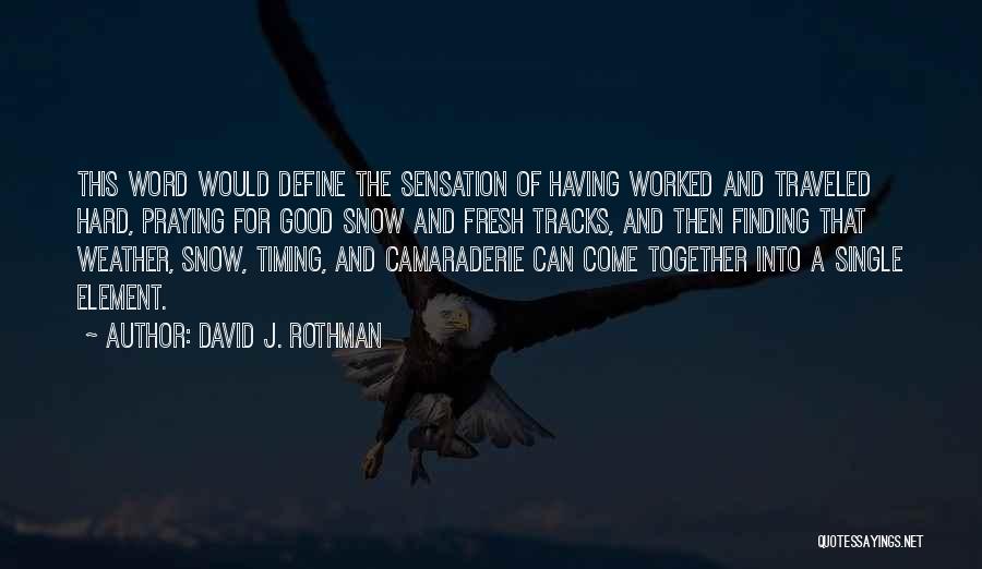 David J. Rothman Quotes: This Word Would Define The Sensation Of Having Worked And Traveled Hard, Praying For Good Snow And Fresh Tracks, And