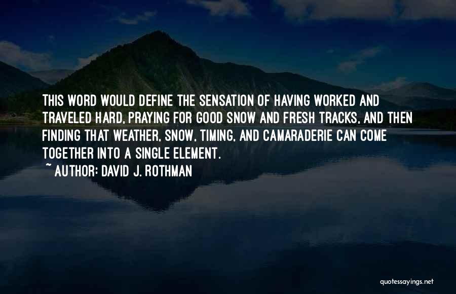 David J. Rothman Quotes: This Word Would Define The Sensation Of Having Worked And Traveled Hard, Praying For Good Snow And Fresh Tracks, And