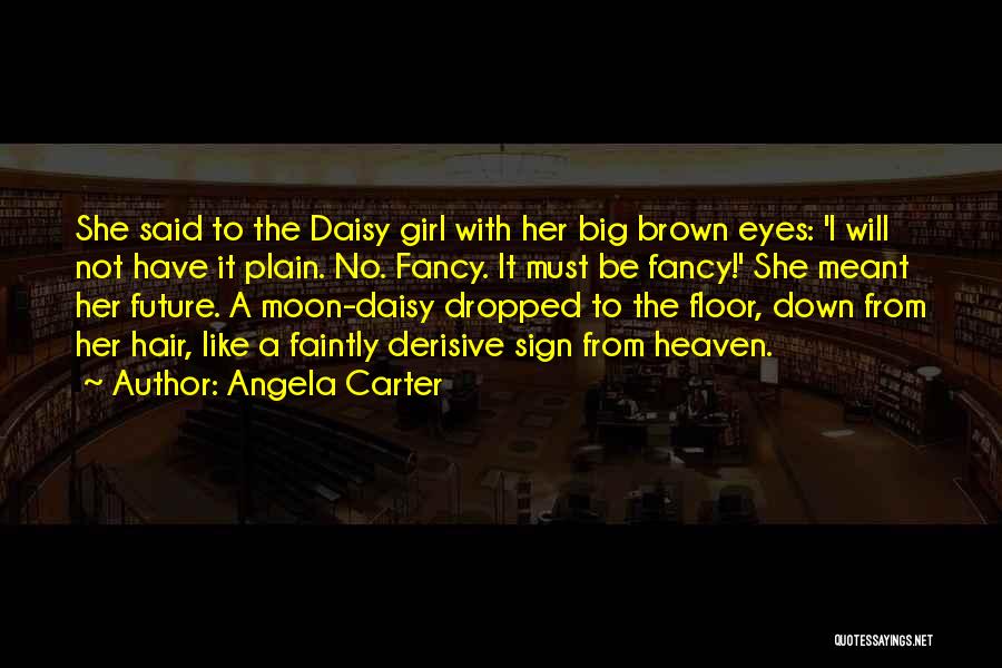 Angela Carter Quotes: She Said To The Daisy Girl With Her Big Brown Eyes: 'i Will Not Have It Plain. No. Fancy. It