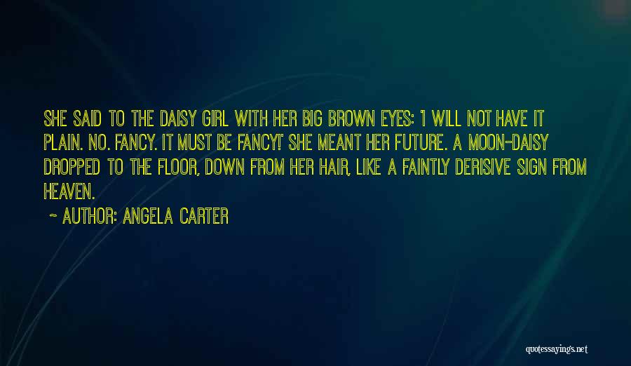 Angela Carter Quotes: She Said To The Daisy Girl With Her Big Brown Eyes: 'i Will Not Have It Plain. No. Fancy. It