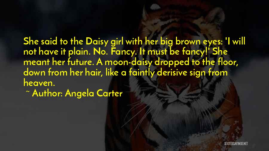 Angela Carter Quotes: She Said To The Daisy Girl With Her Big Brown Eyes: 'i Will Not Have It Plain. No. Fancy. It