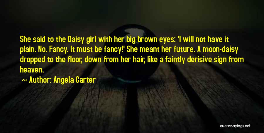 Angela Carter Quotes: She Said To The Daisy Girl With Her Big Brown Eyes: 'i Will Not Have It Plain. No. Fancy. It