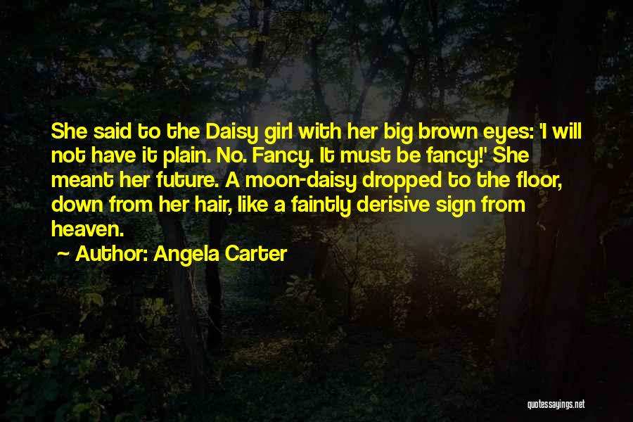 Angela Carter Quotes: She Said To The Daisy Girl With Her Big Brown Eyes: 'i Will Not Have It Plain. No. Fancy. It