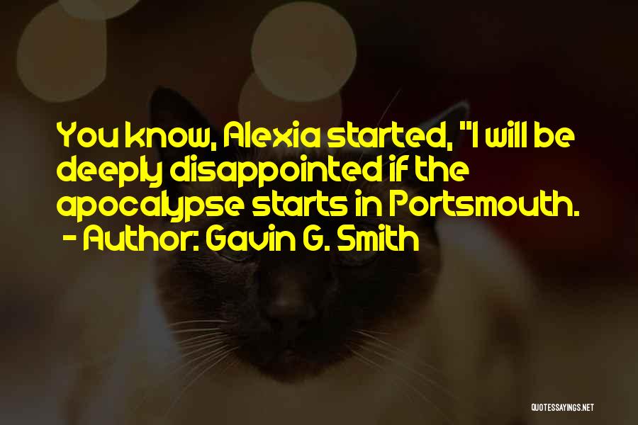 Gavin G. Smith Quotes: You Know, Alexia Started, I Will Be Deeply Disappointed If The Apocalypse Starts In Portsmouth.