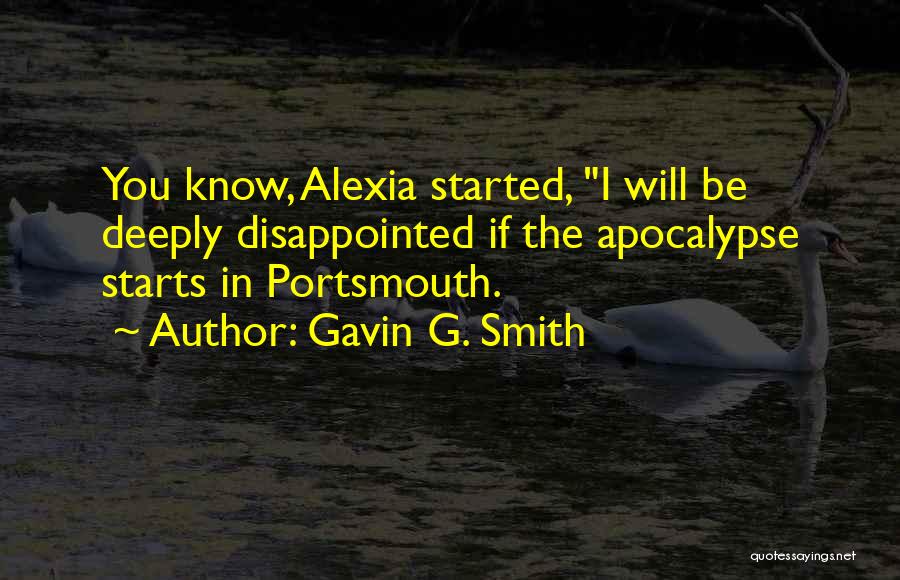 Gavin G. Smith Quotes: You Know, Alexia Started, I Will Be Deeply Disappointed If The Apocalypse Starts In Portsmouth.