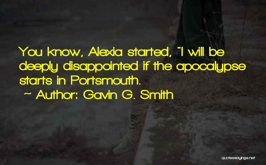 Gavin G. Smith Quotes: You Know, Alexia Started, I Will Be Deeply Disappointed If The Apocalypse Starts In Portsmouth.