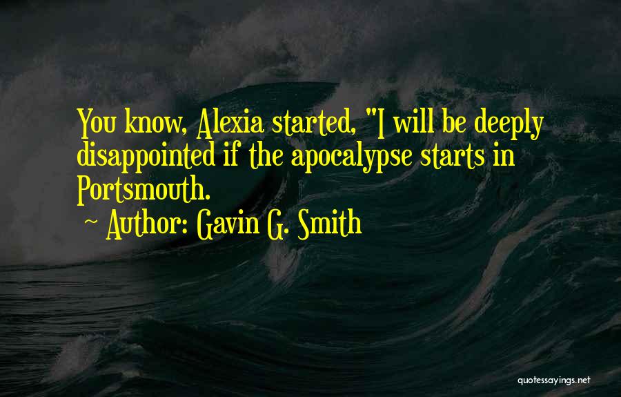 Gavin G. Smith Quotes: You Know, Alexia Started, I Will Be Deeply Disappointed If The Apocalypse Starts In Portsmouth.