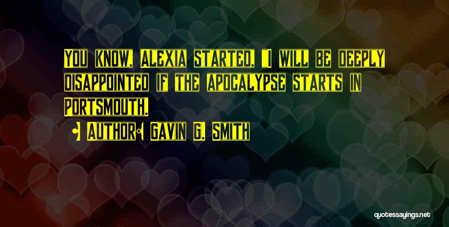 Gavin G. Smith Quotes: You Know, Alexia Started, I Will Be Deeply Disappointed If The Apocalypse Starts In Portsmouth.