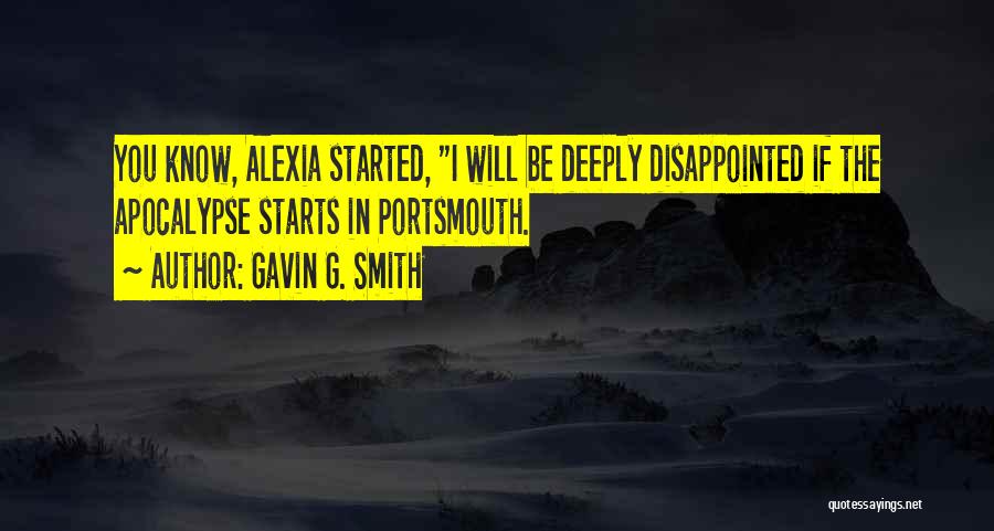 Gavin G. Smith Quotes: You Know, Alexia Started, I Will Be Deeply Disappointed If The Apocalypse Starts In Portsmouth.