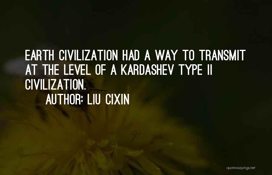 Liu Cixin Quotes: Earth Civilization Had A Way To Transmit At The Level Of A Kardashev Type Ii Civilization.