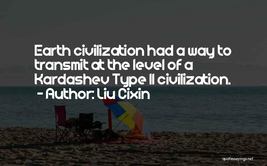 Liu Cixin Quotes: Earth Civilization Had A Way To Transmit At The Level Of A Kardashev Type Ii Civilization.