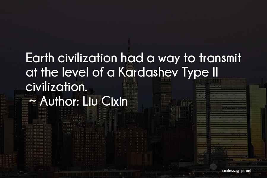 Liu Cixin Quotes: Earth Civilization Had A Way To Transmit At The Level Of A Kardashev Type Ii Civilization.